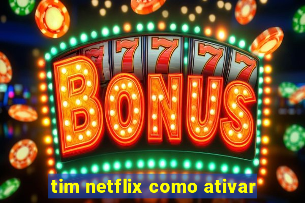 tim netflix como ativar